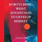 Robots Bring What Advantages To, LOK JOHN