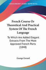 French Course Or Theoretical And Practical System Of The French Language, Gerard George