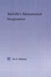 Melville's Monumental Imagination, Maloney Ian S.