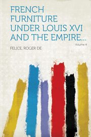 ksiazka tytu: French Furniture Under Louis XVI and the Empire... Volume 4 autor: De Felice Roger