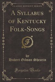ksiazka tytu: A Syllabus of Kentucky Folk-Songs (Classic Reprint) autor: Shearin Hubert Gibson