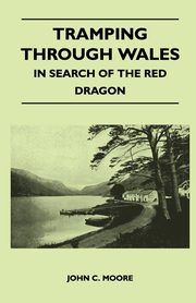 Tramping Through Wales - In Search of the Red Dragon, Moore John C.