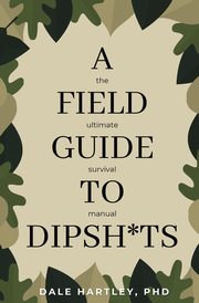 ksiazka tytu: A Field Guide to Dipsh*ts autor: Hartley Dale