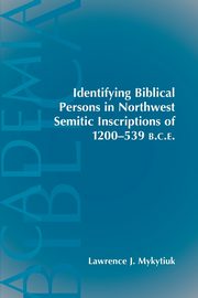 Identifying Biblical Persons in Northwest Semitic Inscriptions of 1200-539 B.C.E., Mykytiuk Lawrence J.