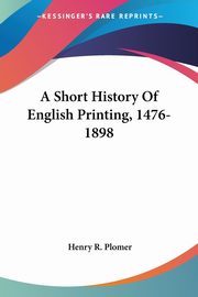 A Short History Of English Printing, 1476-1898, Plomer Henry R.