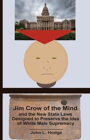 Jim Crow of the Mind and the New State Laws Designed to Preserve the Idea  of White Male Supremacy, Hodge John L.