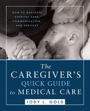 The Caregiver's Quick Guide to Medical Care, Gold Jody L.