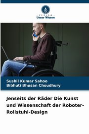 Jenseits der Rder Die Kunst und Wissenschaft der Roboter-Rollstuhl-Design, Sahoo Sushil  Kumar