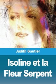 Isoline et la Fleur Serpent, Gautier Judith