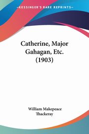 Catherine, Major Gahagan, Etc. (1903), Thackeray William Makepeace