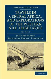 Travels in Central Africa, and Explorations of the Western Nile Tributaries, Petherick John