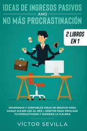 Ideas de ingresos pasivos y no ms procrastinacin 2 libros en 1, Sevilla Vctor