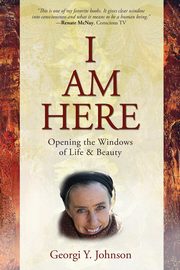 I AM HERE Opening the Windows of Life & Beauty, Johnson Georgi Y.
