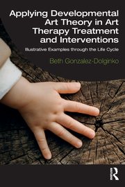 Applying Developmental Art Theory in Art Therapy Treatment and Interventions, Gonzalez-Dolginko Beth