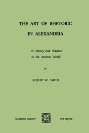 The Art of Rhetoric in Alexandria, Smith Robert W.