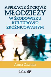 ksiazka tytu: Aspiracje yciowe modziey w rodowisku kulturowo zrnicowanym autor: Zawada Anna