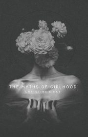 The Myths of Girlhood, Ray Christine E.