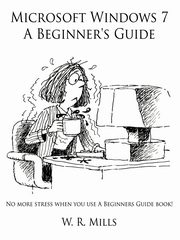 Microsoft Windows 7 A Beginner's Guide, Mills W. R.