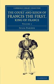 The Court and Reign of Francis the First, King of France, Pardoe Julia