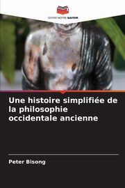 Une histoire simplifie de la philosophie occidentale ancienne, Bisong Peter