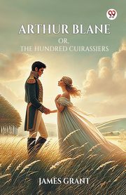 Arthur Blane Or, The Hundred Cuirassiers, Grant James