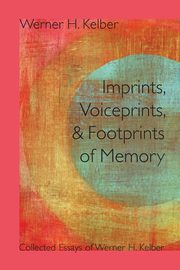 Imprints, Voiceprints, and Footprints of Memory, Kelber Werner H.