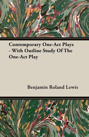 Contemporary One-Act Plays - With Outline Study Of The One-Act Play, Lewis Benjamin Roland