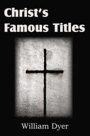 Christ's Famous Titles, Dyer William