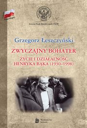 Zwyczajny bohater ycie i dziaalno Henryka Bka (1930-1998), eszczyski Grzegorz