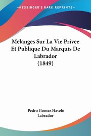 Melanges Sur La Vie Privee Et Publique Du Marquis De Labrador (1849), Labrador Pedro Gomez Havelo