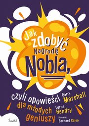 Jak zdoby Nagrod Nobla, czyli opowieci dla modych geniuszy, Marshall Barry,Hendry Lorna