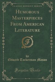 ksiazka tytu: Humorous Masterpieces From American Literature (Classic Reprint) autor: Mason Edward Tuckerman