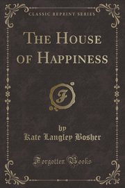 ksiazka tytu: The House of Happiness (Classic Reprint) autor: Bosher Kate Langley