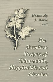 The Furniture Designs of Chippendale, Hepplewhite and Sheraton, Bell J. Munro