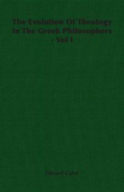 The Evolution of Theology in the Greek Philosophers - Vol I, Caird Edward
