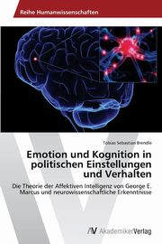 Emotion Und Kognition in Politischen Einstellungen Und Verhalten, Brendle Tobias Sebastian