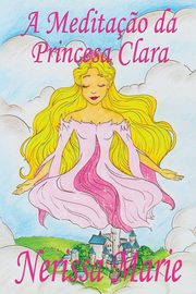A Medita?o da Princesa Clara (historia infantil, livros infantis, livros de crianas, livros para beb?s, livros paradidticos, livro infantil ilustrado, literatura infantil, livros infantis, juvenil), Marie Nerissa