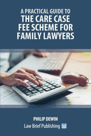 A Practical Guide to the Care Case Fee Scheme for Family Lawyers, Dewin Philip