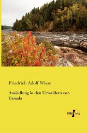 Ansiedlung in den Urwldern von Canada, Wiese Friedrich Adolf