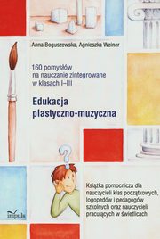 ksiazka tytu: 160 pomysw na nauczanie zintegrowane Edukacja plastyczno-muzyczna autor: Boguszewska Anna, Weiner Agnieszka