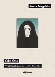 Yoko Ono. Wyobra sobie... wolno midzyludzk, Magalska Anna