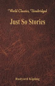 Just So Stories (World Classics, Unabridged), Kipling Rudyard