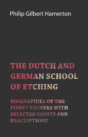 ksiazka tytu: The Dutch and German School of Etching - Biographies of the Finest Etchers with Selected Prints and Descriptions autor: Hamerton Philip Gilbert