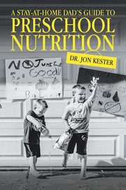 A Stay-At-Home Dad's Guide to Preschool Nutrition, Kester Dr. Jon
