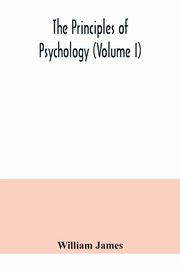 The principles of psychology (Volume I), James William