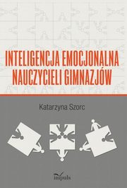 ksiazka tytu: Inteligencja emocjonalna nauczycieli gimnazjw autor: Szorc Katarzyna