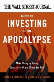 The Wall Street Journal Guide to Investing in the Apocalypse, Sease Douglas R