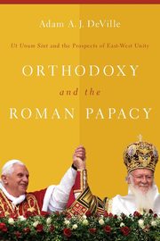 Orthodoxy and the Roman Papacy, DeVille Adam A. J.