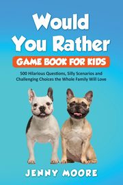 Would You Rather Game Book for Kids, Moore Jenny