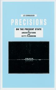 Precisions on the Present State of Architecture and City Planning, Le Corbusier